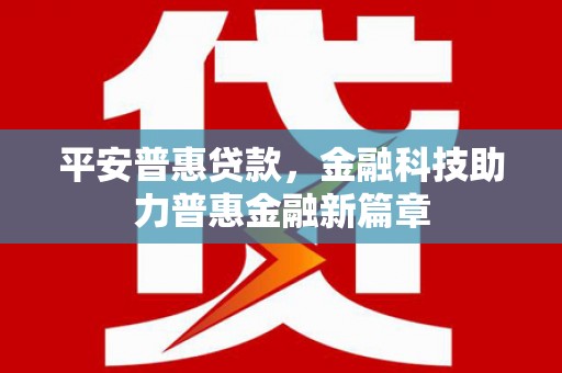 肥东平安普惠贷款，金融科技助力普惠金融新篇章