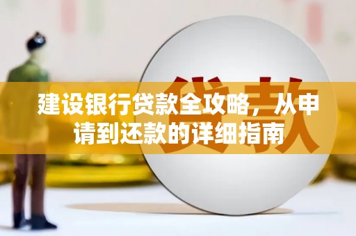 肥东建设银行贷款全攻略，从申请到还款的详细指南