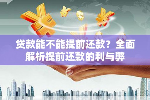肥东贷款能不能提前还款？全面解析提前还款的利与弊