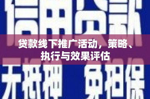 肥东贷款线下推广活动，策略、执行与效果评估