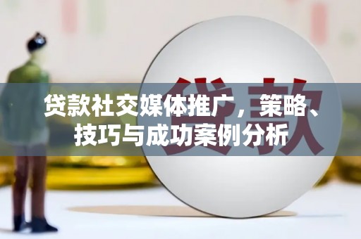 肥东贷款社交媒体推广，策略、技巧与成功案例分析