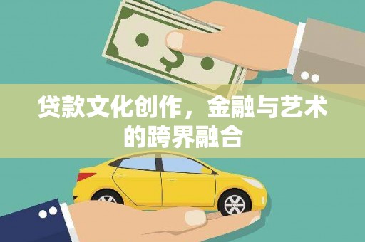 肥东贷款文化创作，金融与艺术的跨界融合
