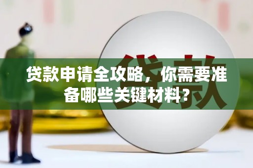 肥东贷款申请全攻略，你需要准备哪些关键材料？