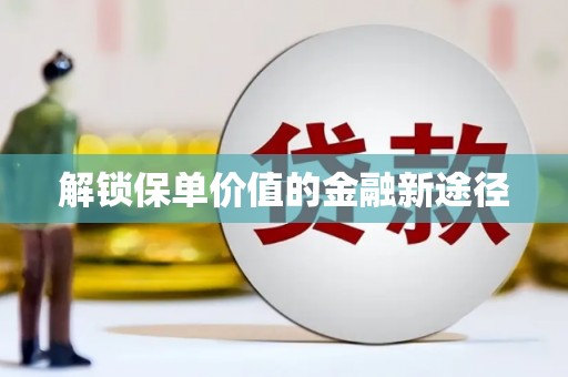 肥东解锁保单价值的金融新途径
