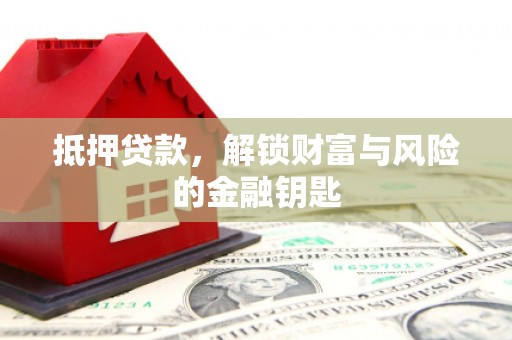 肥东抵押贷款，解锁财富与风险的金融钥匙