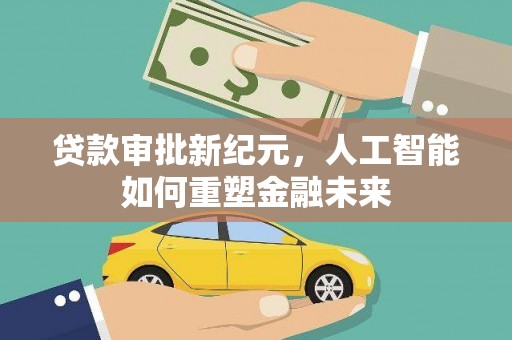 肥东贷款审批新纪元，人工智能如何重塑金融未来