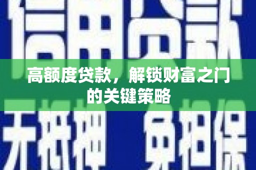 肥东高额度贷款，解锁财富之门的关键策略