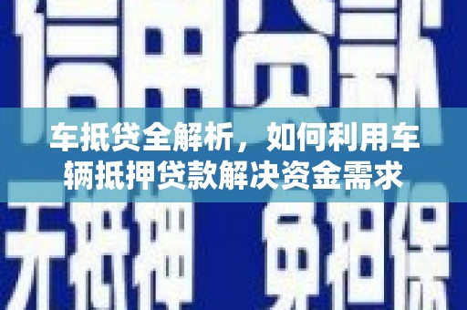 肥东车抵贷全解析，如何利用车辆抵押贷款解决资金需求