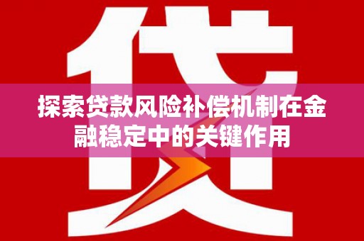 肥东探索贷款风险补偿机制在金融稳定中的关键作用