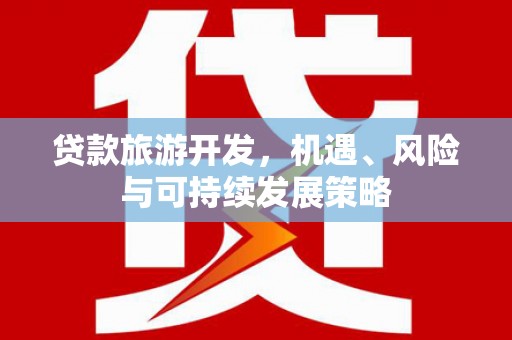 肥东贷款旅游开发，机遇、风险与可持续发展策略