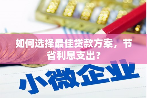 肥东如何选择最佳贷款方案，节省利息支出？