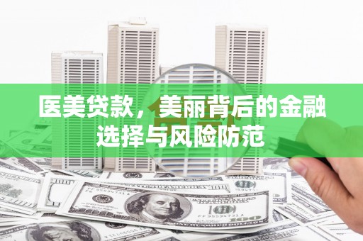 肥东医美贷款，美丽背后的金融选择与风险防范