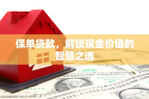 肥东保单贷款，解锁现金价值的智慧之选