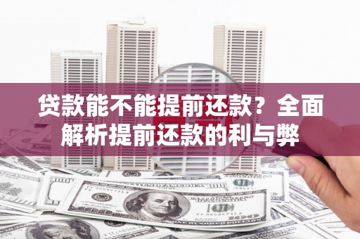 肥东贷款能不能提前还款？全面解析提前还款的利与弊