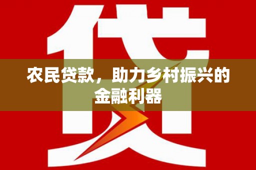 肥东农民贷款，助力乡村振兴的金融利器