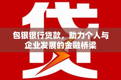 肥东包银银行贷款，助力个人与企业发展的金融桥梁
