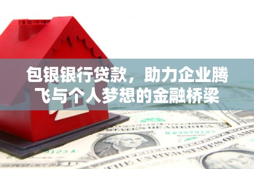 肥东包银银行贷款，助力企业腾飞与个人梦想的金融桥梁