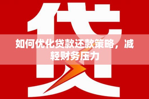 肥东如何优化贷款还款策略，减轻财务压力