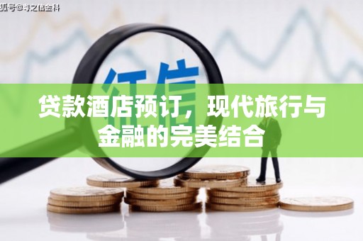 肥东贷款酒店预订，现代旅行与金融的完美结合