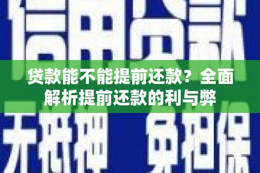 肥东贷款能不能提前还款？全面解析提前还款的利与弊