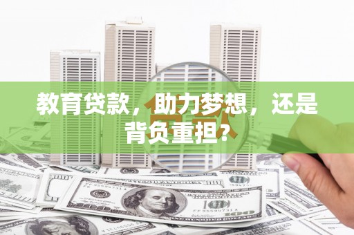 肥东教育贷款，助力梦想，还是背负重担？
