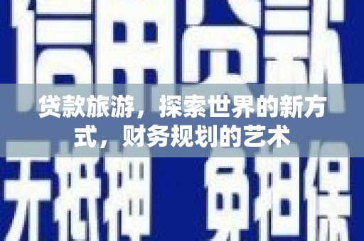 肥东贷款旅游，探索世界的新方式，财务规划的艺术