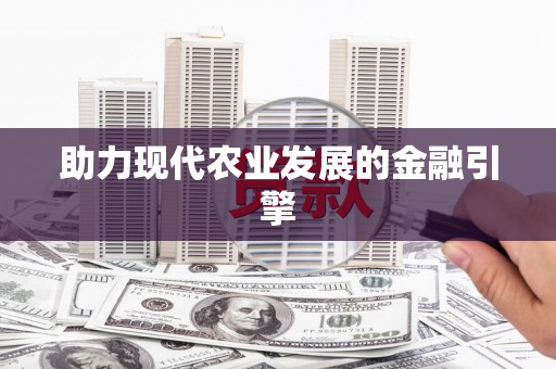 肥东助力现代农业发展的金融引擎