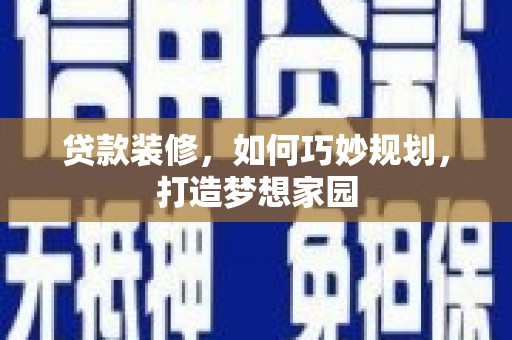 肥东贷款装修，如何巧妙规划，打造梦想家园
