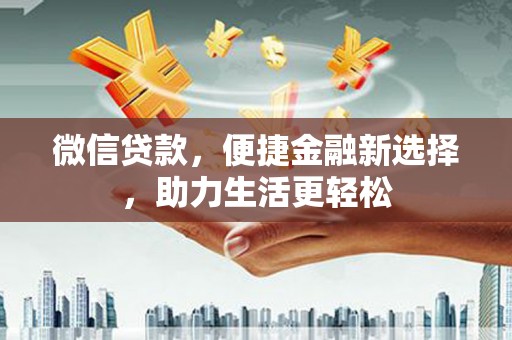 肥东微信贷款，便捷金融新选择，助力生活更轻松