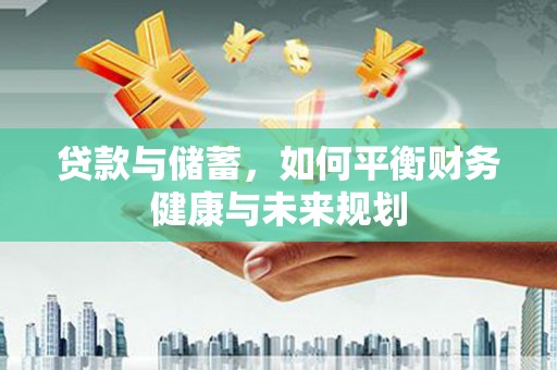 肥东贷款与储蓄，如何平衡财务健康与未来规划