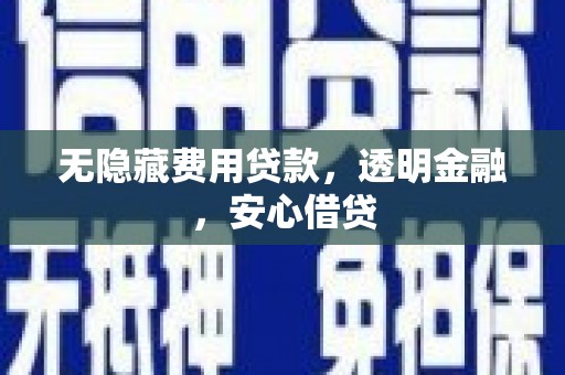 肥东无隐藏费用贷款，透明金融，安心借贷