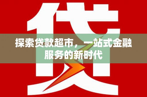 肥东探索贷款超市，一站式金融服务的新时代