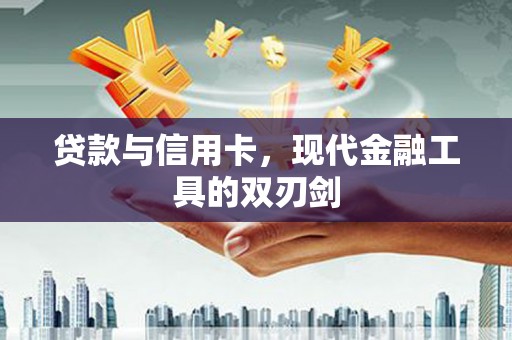 肥东贷款与信用卡，现代金融工具的双刃剑
