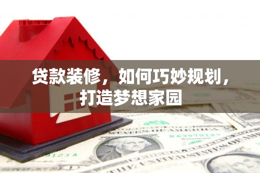 肥东贷款装修，如何巧妙规划，打造梦想家园