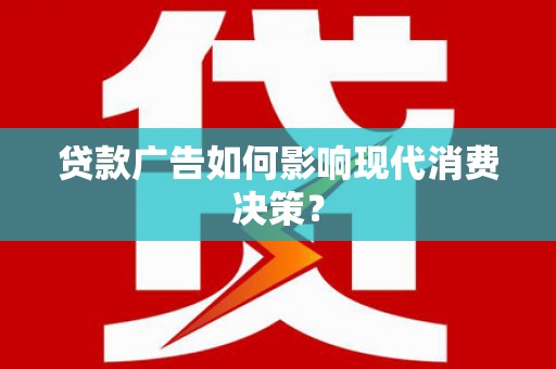 肥东贷款广告如何影响现代消费决策？