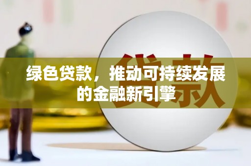 肥东绿色贷款，推动可持续发展的金融新引擎