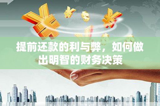 肥东提前还款的利与弊，如何做出明智的财务决策