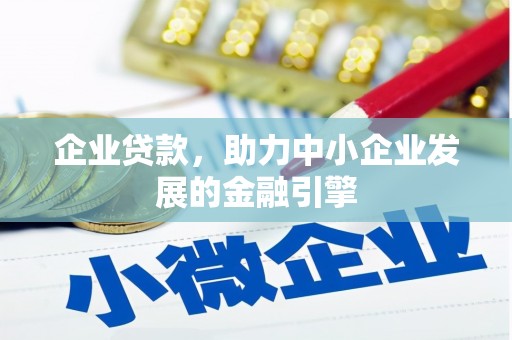 肥东企业贷款，助力中小企业发展的金融引擎