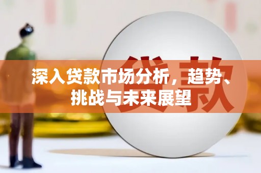 肥东深入贷款市场分析，趋势、挑战与未来展望