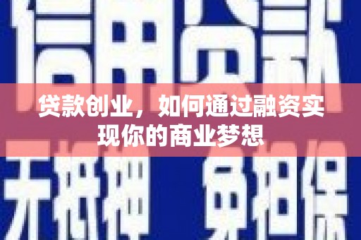 肥东贷款创业，如何通过融资实现你的商业梦想