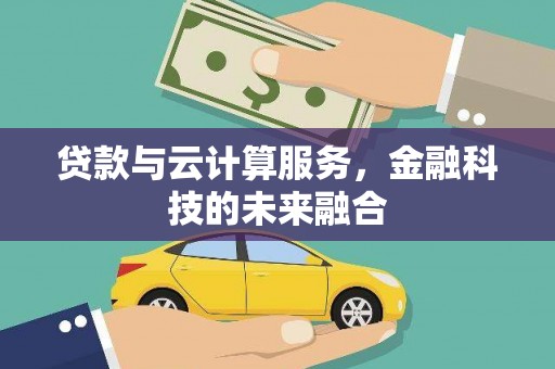 肥东贷款与云计算服务，金融科技的未来融合