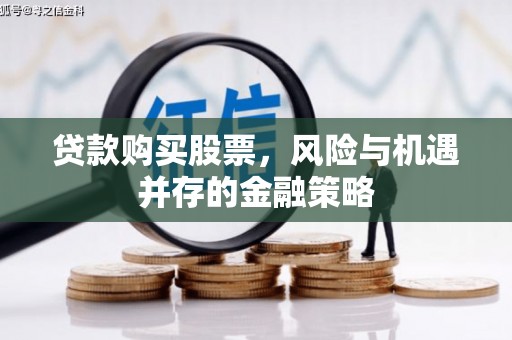肥东贷款购买股票，风险与机遇并存的金融策略