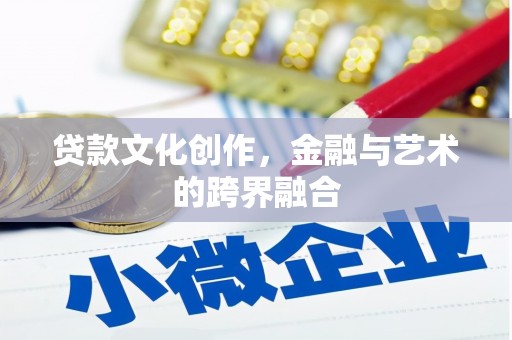 肥东贷款文化创作，金融与艺术的跨界融合