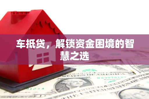 肥东车抵贷，解锁资金困境的智慧之选