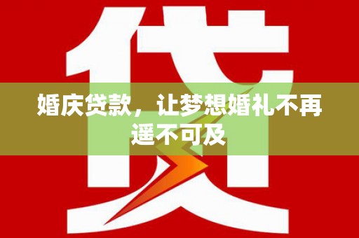 肥东婚庆贷款，让梦想婚礼不再遥不可及