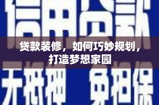肥东贷款装修，如何巧妙规划，打造梦想家园