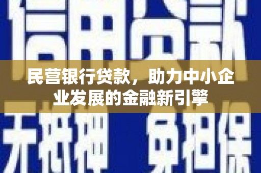 肥东民营银行贷款，助力中小企业发展的金融新引擎