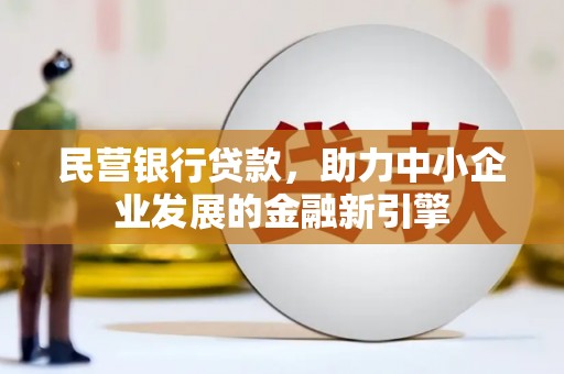 肥东民营银行贷款，助力中小企业发展的金融新引擎