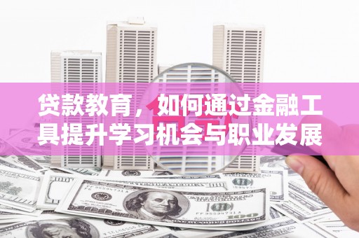 肥东贷款教育，如何通过金融工具提升学习机会与职业发展