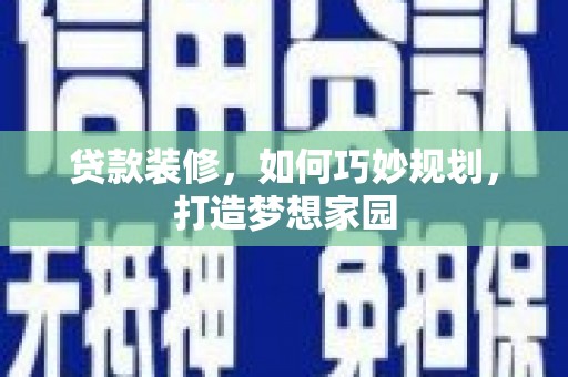 肥东贷款装修，如何巧妙规划，打造梦想家园